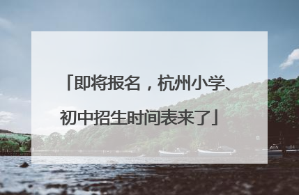 即将报名，杭州小学、初中招生时间表来了