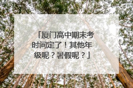 厦门高中期末考时间定了！其他年级呢？暑假呢？