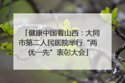 健康中国看山西：大同市第二人民医院举行“两优一先”表彰大会