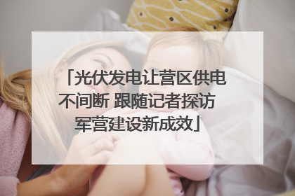 光伏发电让营区供电不间断 跟随记者探访军营建设新成效