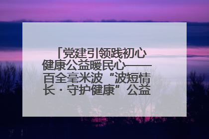 党建引领践初心 健康公益暖民心——百全毫米波“波短情长・守护健康”公益活动进社区