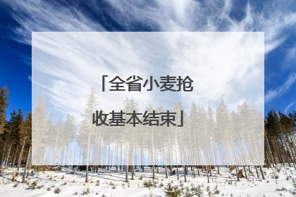 全省小麦抢收基本结束