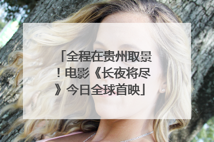 全程在贵州取景！电影《长夜将尽》今日全球首映