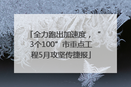 全力跑出加速度，“3个100”市重点工程5月攻坚传捷报