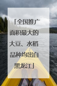 全国推广面积最大的大豆、水稻品种均出自黑龙江