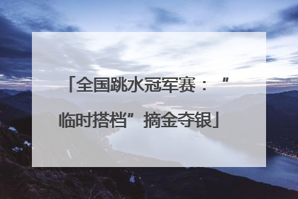 全国跳水冠军赛：“临时搭档”摘金夺银