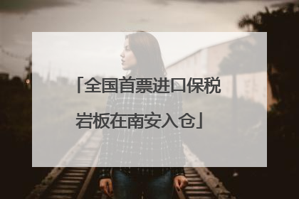 全国首票进口保税岩板在南安入仓