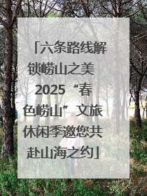 六条路线解锁崂山之美 2025“春色崂山”文旅休闲季邀您共赴山海之约