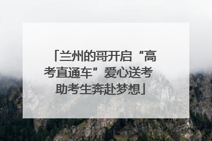 兰州的哥开启“高考直通车”爱心送考 助考生奔赴梦想
