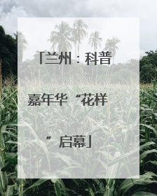 兰州：科普嘉年华“花样”启幕