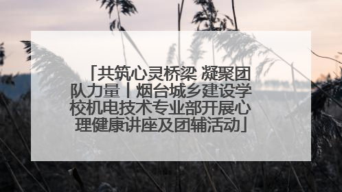 共筑心灵桥梁 凝聚团队力量丨烟台城乡建设学校机电技术专业部开展心理健康讲座及团辅活动