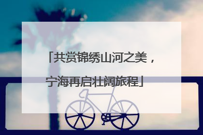 共赏锦绣山河之美，宁海再启壮阔旅程