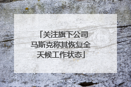关注旗下公司 马斯克称其恢复全天候工作状态