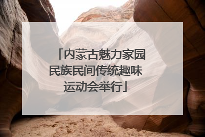 内蒙古魅力家园民族民间传统趣味运动会举行