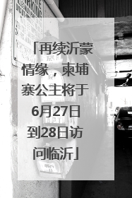 再续沂蒙情缘，柬埔寨公主将于6月27日到28日访问临沂