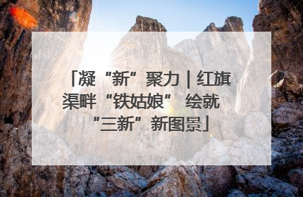 凝“新”聚力｜红旗渠畔“铁姑娘” 绘就“三新”新图景