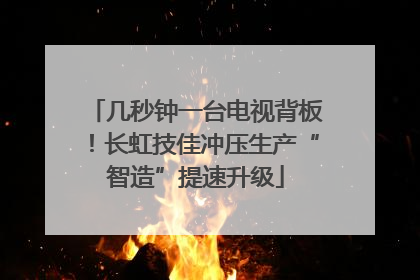 几秒钟一台电视背板！长虹技佳冲压生产“智造”提速升级