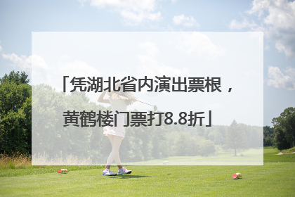 凭湖北省内演出票根，黄鹤楼门票打8.8折