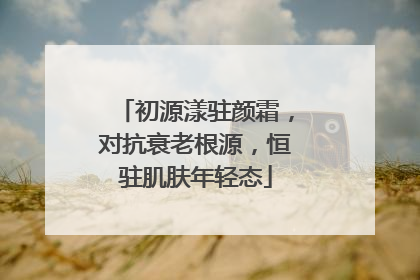 初源漾驻颜霜，对抗衰老根源，恒驻肌肤年轻态