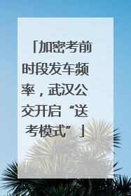 加密考前时段发车频率，武汉公交开启“送考模式”
