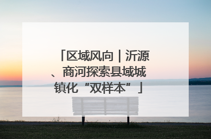 区域风向｜沂源、商河探索县域城镇化“双样本”