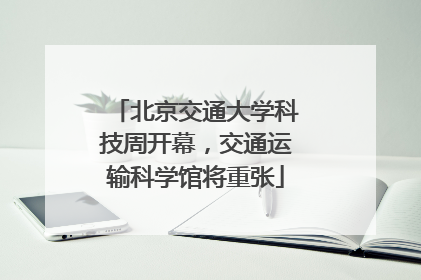 北京交通大学科技周开幕，交通运输科学馆将重张