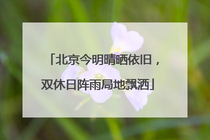 北京今明晴晒依旧，双休日阵雨局地飘洒