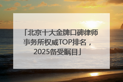 北京十大金牌口碑律师事务所权威TOP排名，2025备受瞩目