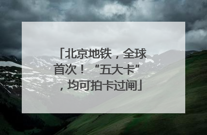 北京地铁，全球首次！“五大卡”，均可拍卡过闸