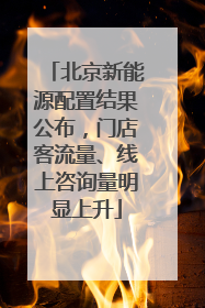 北京新能源配置结果公布，门店客流量、线上咨询量明显上升