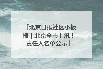 北京日报社区小板报｜北京全市上汛！责任人名单公示