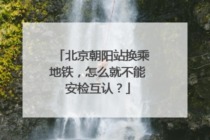 北京朝阳站换乘地铁，怎么就不能安检互认？
