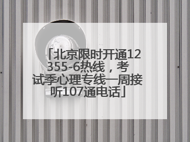 北京限时开通12355-6热线，考试季心理专线一周接听107通电话