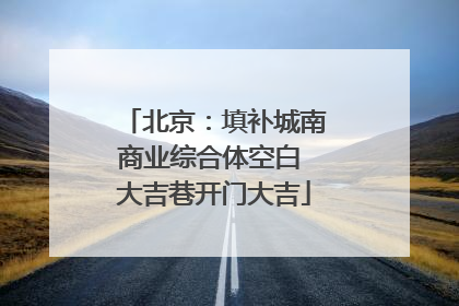 北京：填补城南商业综合体空白 大吉巷开门大吉