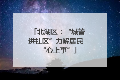北湖区：“城管进社区”力解居民“心上事”