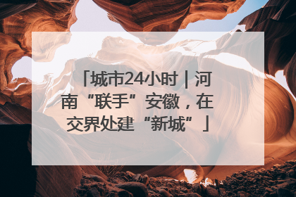 城市24小时｜河南“联手”安徽，在交界处建“新城”