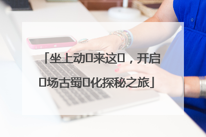 坐上动⻋来这⾥，开启⼀场古蜀⽂化探秘之旅