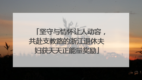 坚守与情怀让人动容，共赴支教路的浙江退休夫妇获天天正能量奖励