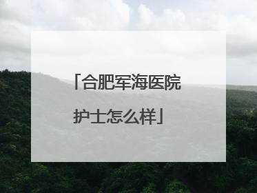 合肥军海医院护士怎么样