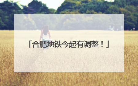 合肥地铁今起有调整！