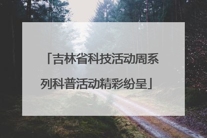 吉林省科技活动周系列科普活动精彩纷呈