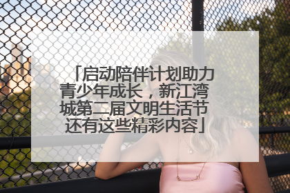 启动陪伴计划助力青少年成长，新江湾城第二届文明生活节还有这些精彩内容