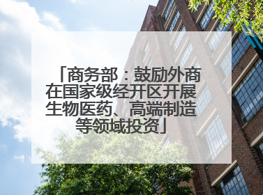 商务部：鼓励外商在国家级经开区开展生物医药、高端制造等领域投资
