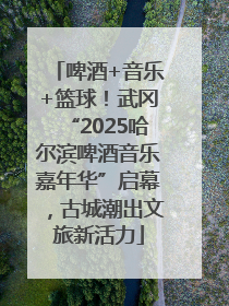 啤酒+音乐+篮球！武冈“2025哈尔滨啤酒音乐嘉年华”启幕，古城潮出文旅新活力
