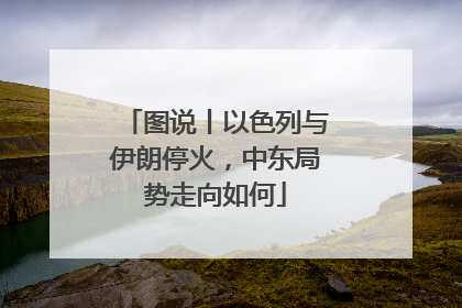 图说丨以色列与伊朗停火，中东局势走向如何