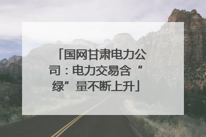 国网甘肃电力公司：电力交易含“绿”量不断上升