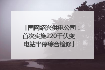 国网绍兴供电公司：首次实施220千伏变电站半停综合检修