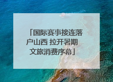 国际赛事接连落户山西 拉开暑期文旅消费序幕