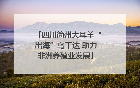 四川简州大耳羊“出海”乌干达 助力非洲养殖业发展