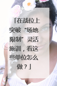 在战位上突破“场地限制”灵活施训，看这些单位怎么做？